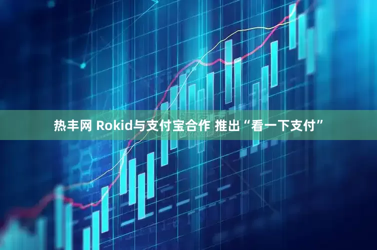 热丰网 Rokid与支付宝合作 推出“看一下支付”