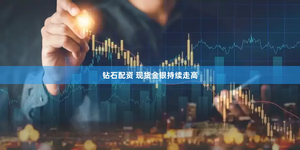 钻石配资 现货金银持续走高