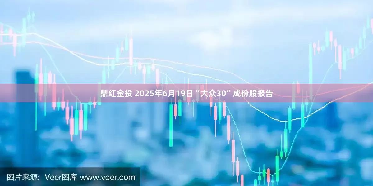 鼎红金投 2025年6月19日“大众30”成份股报告