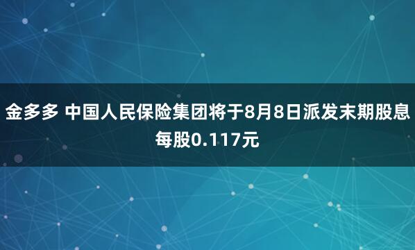 金多多 中国人民保险集团将于8月8日派发末期股息每股0.117元