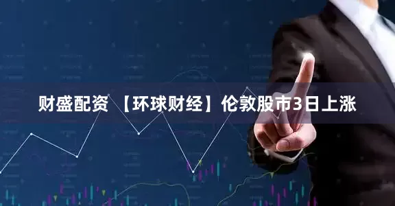 财盛配资 【环球财经】伦敦股市3日上涨