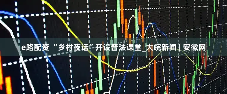 e路配资 “乡村夜话”开设普法课堂_大皖新闻 | 安徽网