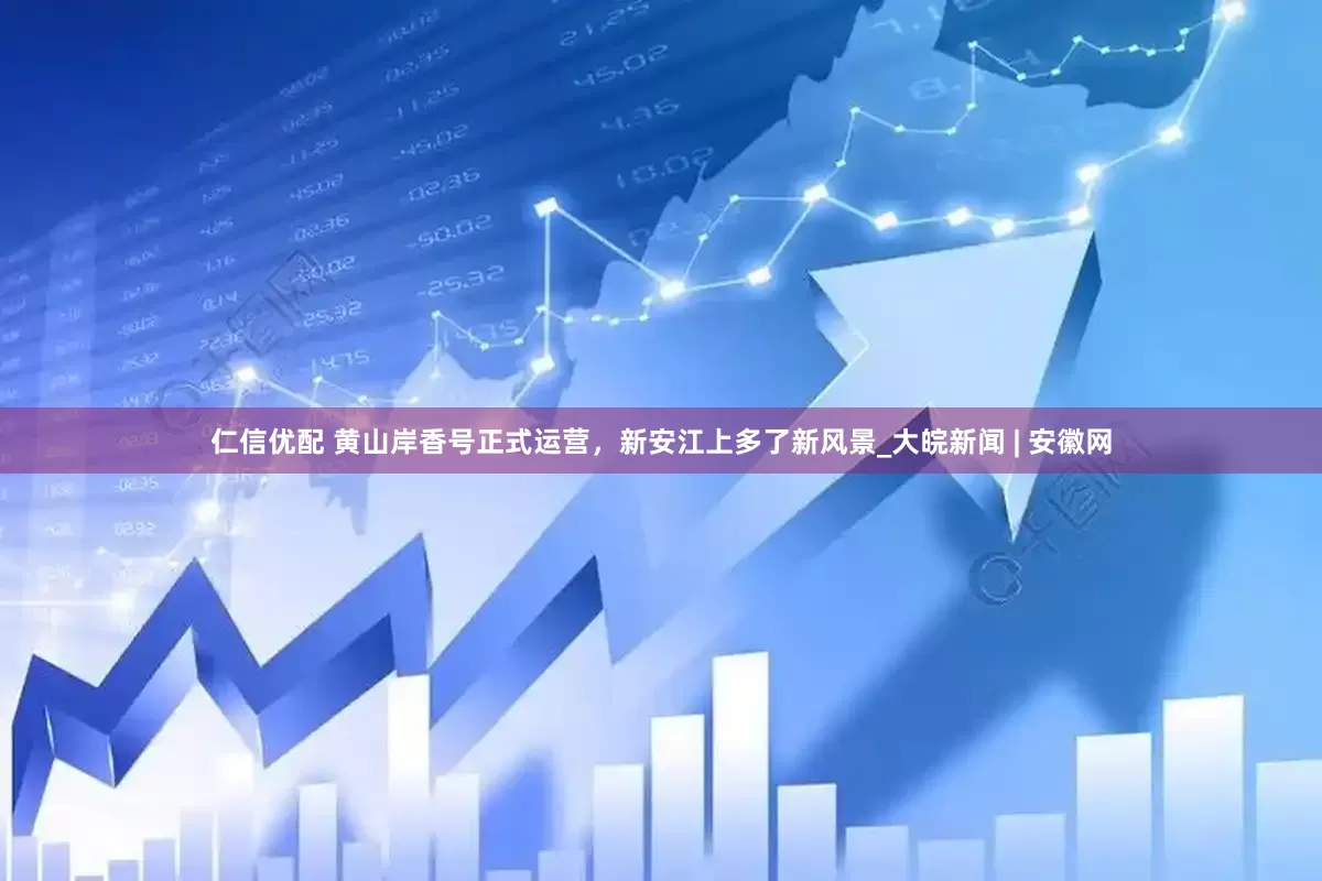 仁信优配 黄山岸香号正式运营，新安江上多了新风景_大皖新闻 | 安徽网