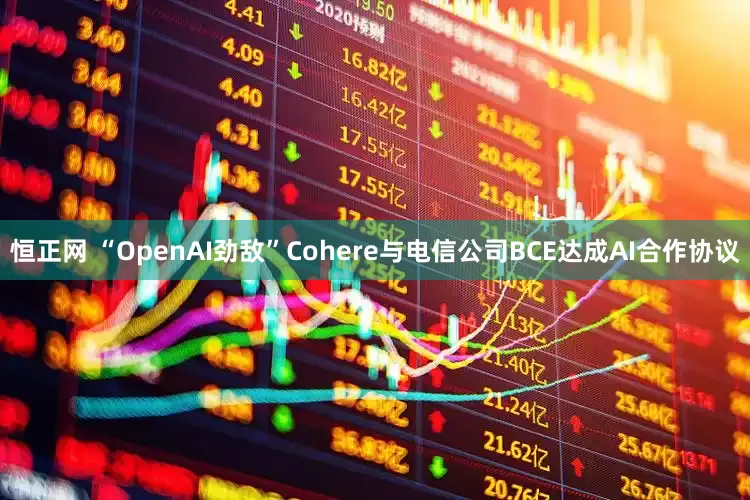 恒正网 “OpenAI劲敌”Cohere与电信公司BCE达成AI合作协议