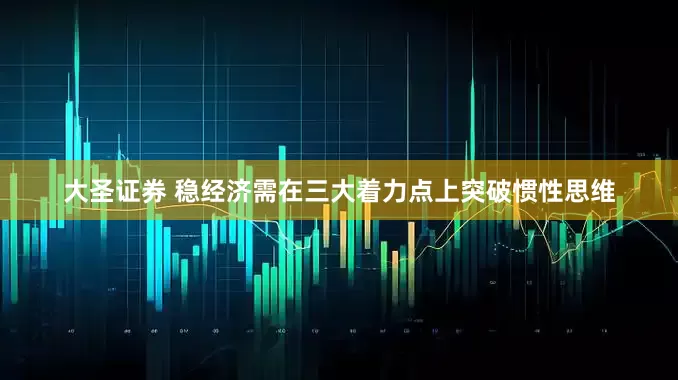 大圣证券 稳经济需在三大着力点上突破惯性思维