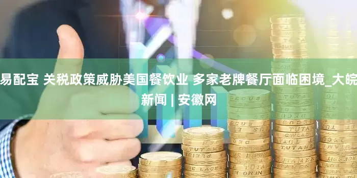 易配宝 关税政策威胁美国餐饮业 多家老牌餐厅面临困境_大皖新闻 | 安徽网