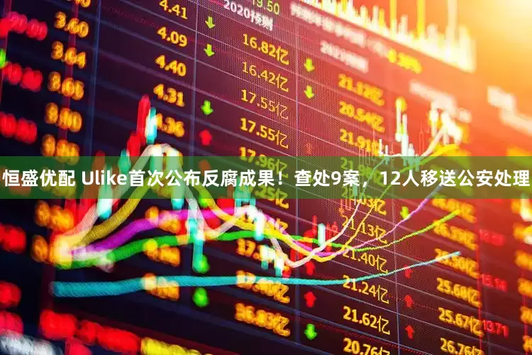 恒盛优配 Ulike首次公布反腐成果！查处9案，12人移送公安处理