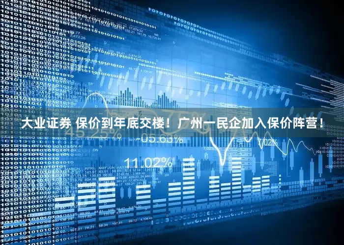大业证券 保价到年底交楼！广州一民企加入保价阵营！