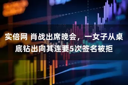 实倍网 肖战出席晚会，一女子从桌底钻出向其连要5次签名被拒