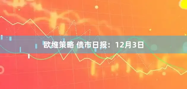 欧维策略 债市日报：12月3日