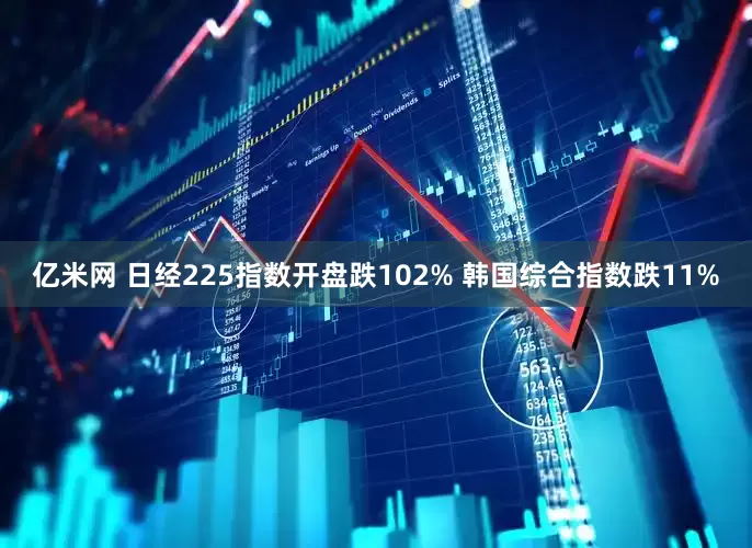 亿米网 日经225指数开盘跌102% 韩国综合指数跌11%