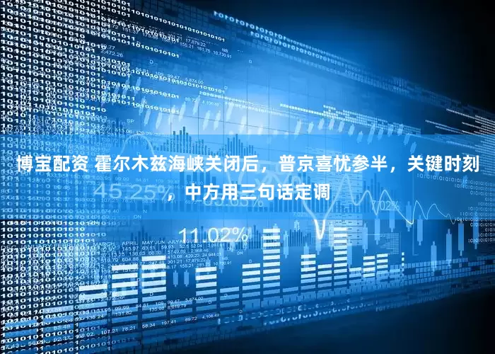 博宝配资 霍尔木兹海峡关闭后,普京喜忧参半,关键时刻,中方用三句话定调